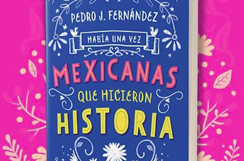 Mexicanas “cuentan” hazañas históricas en libro de Pedro J. Fernández